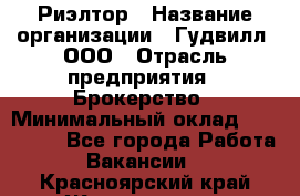 Риэлтор › Название организации ­ Гудвилл, ООО › Отрасль предприятия ­ Брокерство › Минимальный оклад ­ 100 000 - Все города Работа » Вакансии   . Красноярский край,Железногорск г.